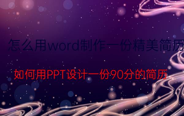 怎么用word制作一份精美简历 如何用PPT设计一份90分的简历？